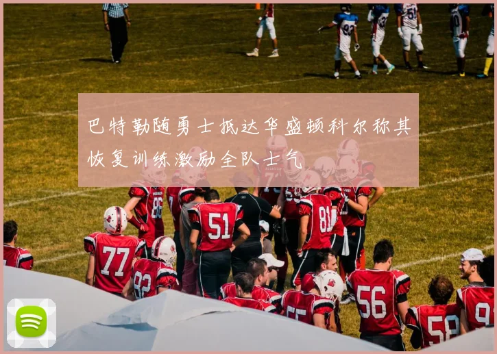 巴特勒随勇士抵达华盛顿科尔称其恢复训练激励全队士气