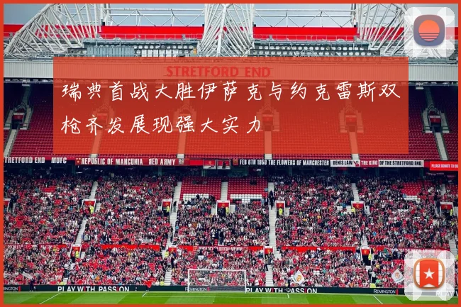 瑞典首战大胜伊萨克与约克雷斯双枪齐发展现强大实力