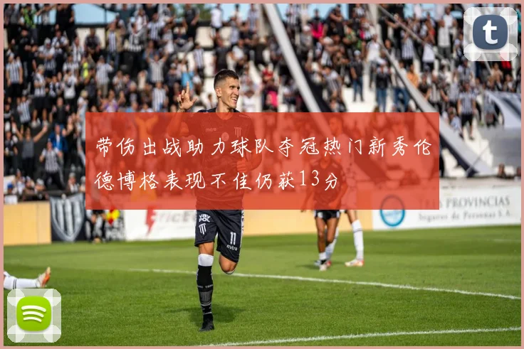 带伤出战助力球队夺冠热门新秀伦德博格表现不佳仍获13分
