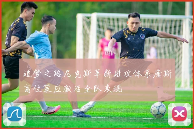 追梦之路尼克斯革新进攻体系唐斯高位策应激活全队表现