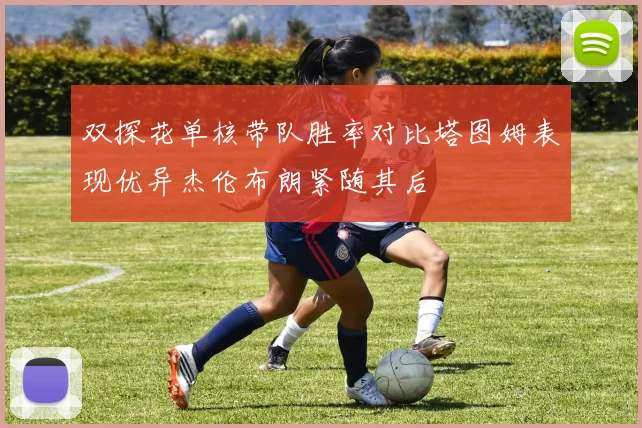 双探花单核带队胜率对比塔图姆表现优异杰伦布朗紧随其后