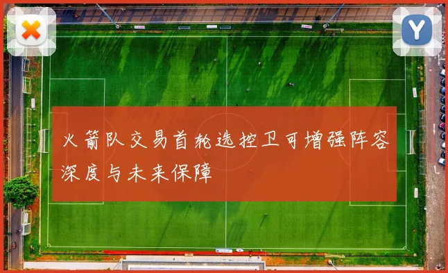 火箭队交易首轮选控卫可增强阵容深度与未来保障