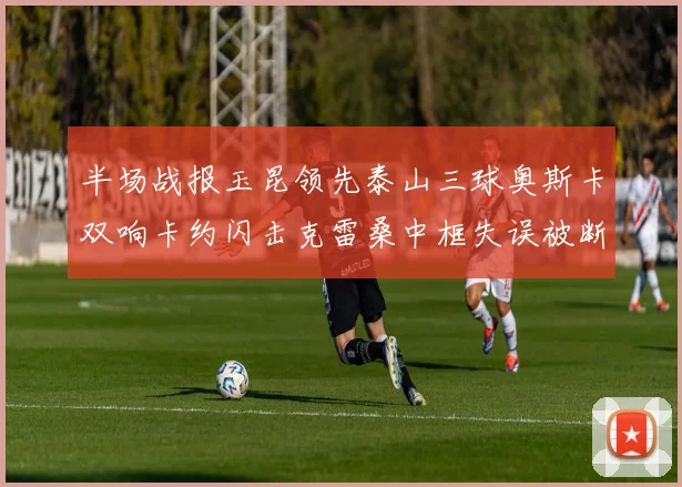 半场战报玉昆领先泰山三球奥斯卡双响卡约闪击克雷桑中框失误被断