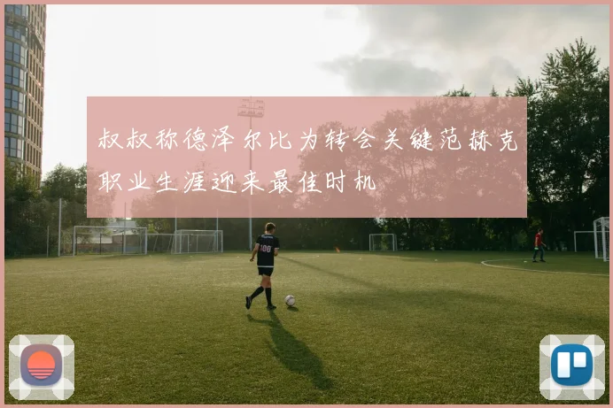 叔叔称德泽尔比为转会关键范赫克职业生涯迎来最佳时机